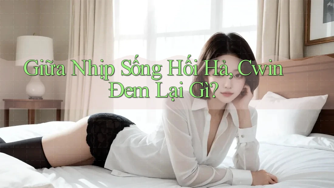 Giữa Nhịp Sống Hối Hả, Cwin Đem Lại Gì? Giữa Nhịp Sống Hối Hả, Cwin Đem Lại Gì?
