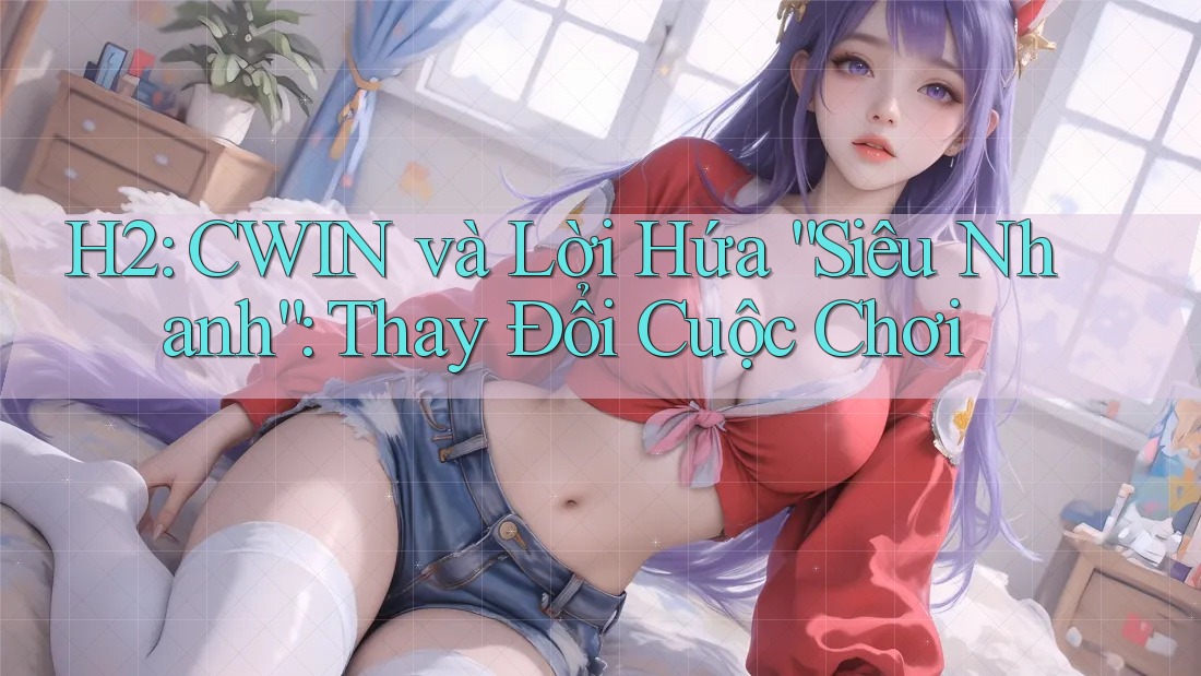 H2: CWIN và Lời Hứa “Siêu Nhanh”: Thay Đổi Cuộc Chơi H2: CWIN và Lời Hứa “Siêu Nhanh”: Thay Đổi Cuộc Chơi