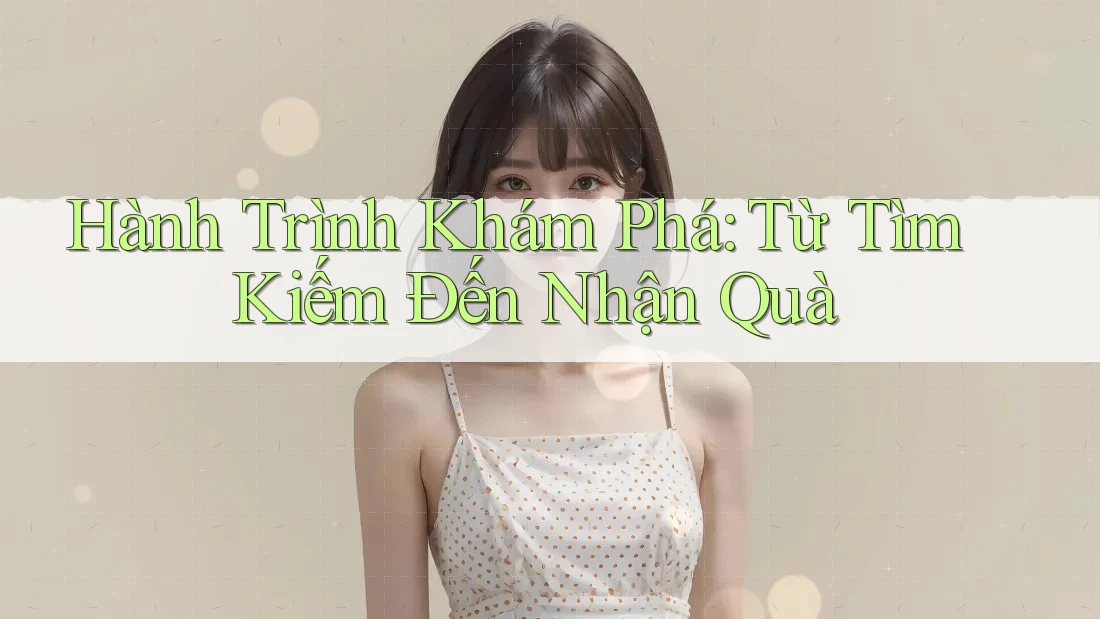 Hành Trình Khám Phá: Từ Tìm Kiếm Đến Nhận Quà Hành Trình Khám Phá: Từ Tìm Kiếm Đến Nhận Quà