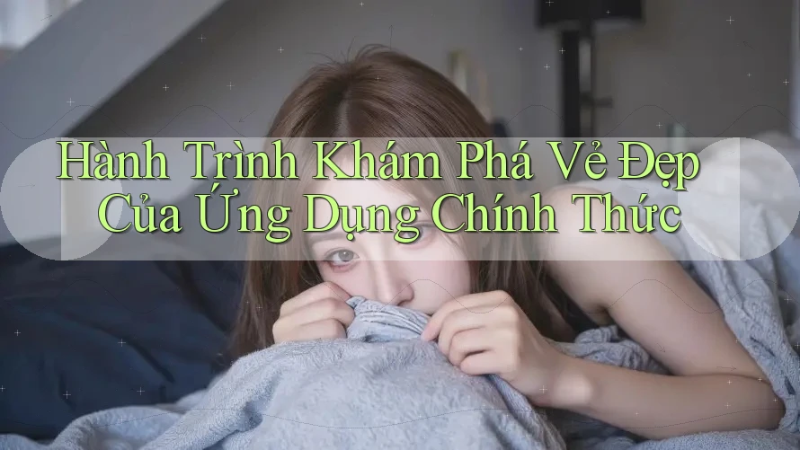 Hành Trình Khám Phá Vẻ Đẹp Của Ứng Dụng Chính Thức