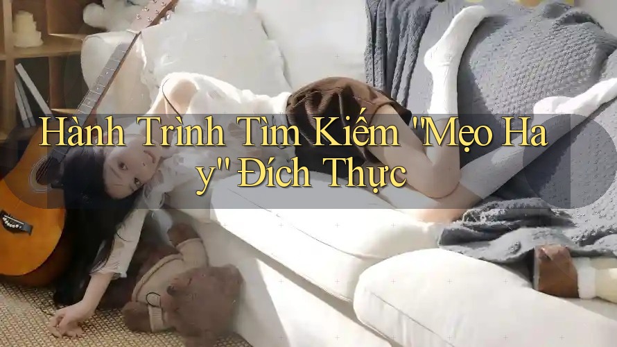 Hành Trình Tìm Kiếm “Mẹo Hay” Đích Thực Hành Trình Tìm Kiếm “Mẹo Hay” Đích Thực