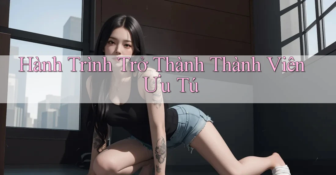 Hành Trình Trở Thành Thành Viên Ưu Tú