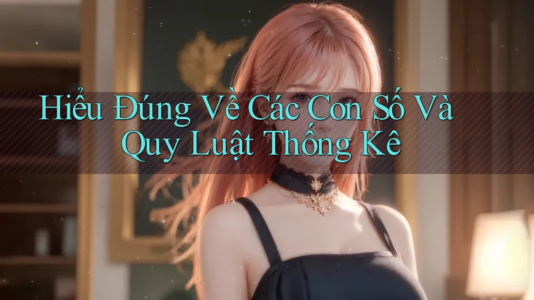 Hiểu Đúng Về Các Con Số Và Quy Luật Thống Kê Hiểu Đúng Về Các Con Số Và Quy Luật Thống Kê