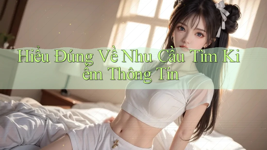 Hiểu Đúng Về Nhu Cầu Tìm Kiếm Thông Tin Hiểu Đúng Về Nhu Cầu Tìm Kiếm Thông Tin