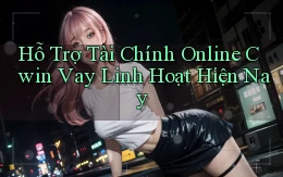 hỗ trợ tài chính online cwin vay linh hoạt hiện nay
