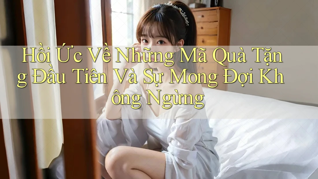 Hồi Ức Về Những Mã Quà Tặng Đầu Tiên Và Sự Mong Đợi Không Ngừng Hồi Ức Về Những Mã Quà Tặng Đầu Tiên Và Sự Mong Đợi Không Ngừng