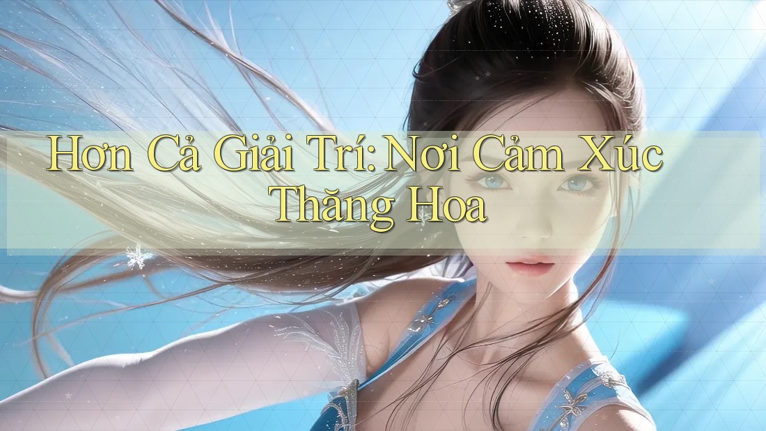 Hơn Cả Giải Trí: Nơi Cảm Xúc Thăng Hoa Hơn Cả Giải Trí: Nơi Cảm Xúc Thăng Hoa
