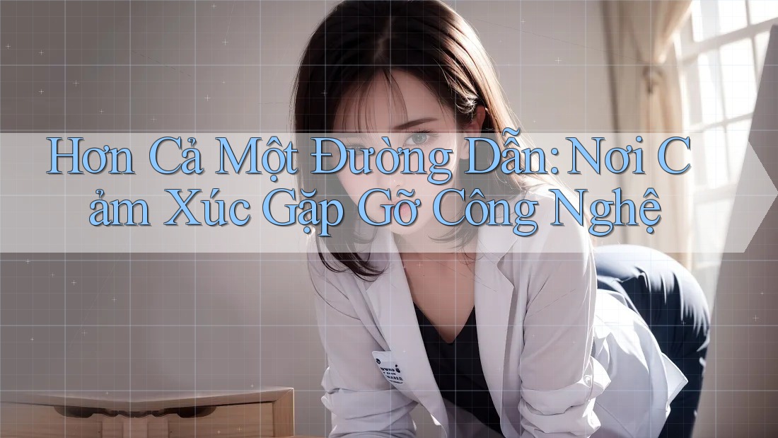 Hơn Cả Một Đường Dẫn: Nơi Cảm Xúc Gặp Gỡ Công Nghệ Hơn Cả Một Đường Dẫn: Nơi Cảm Xúc Gặp Gỡ Công Nghệ