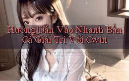 hướng dẫn vào nhanh bắn cá giải trí với cwin