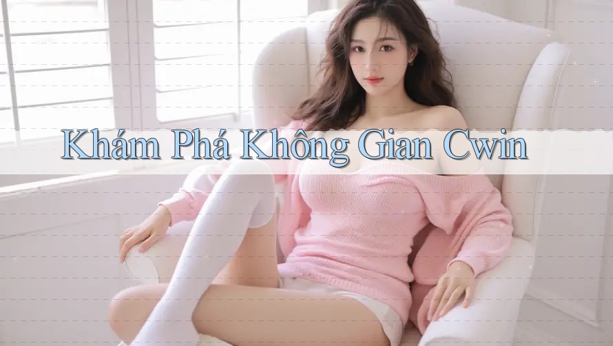 Khám Phá Không Gian Cwin Khám Phá Không Gian Cwin