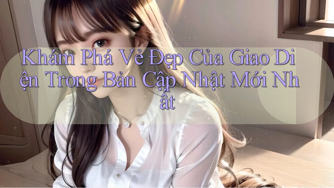 Khám Phá Vẻ Đẹp Của Giao Diện Trong Bản Cập Nhật Mới Nhất Khám Phá Vẻ Đẹp Của Giao Diện Trong Bản Cập Nhật Mới Nhất