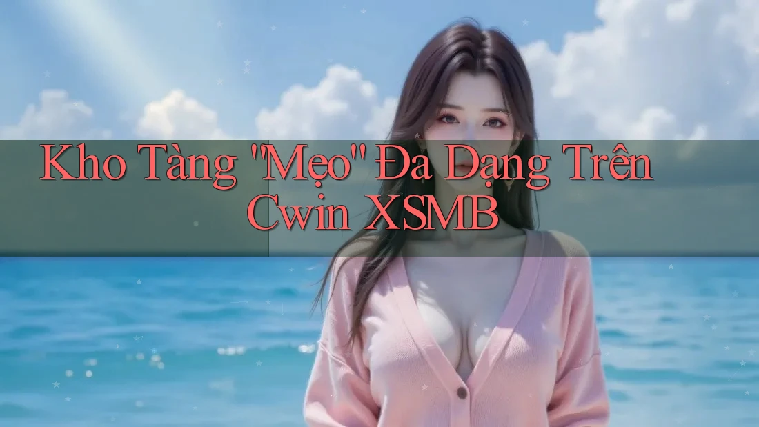 Kho Tàng “Mẹo” Đa Dạng Trên Cwin XSMB Kho Tàng “Mẹo” Đa Dạng Trên Cwin XSMB