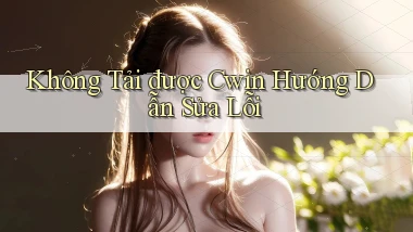 không tải được cwin hướng dẫn sửa lỗi