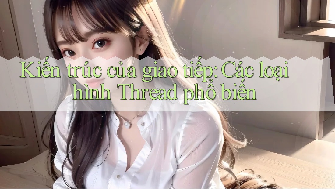 Kiến trúc của giao tiếp: Các loại hình Thread phổ biến