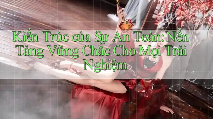 Kiến Trúc của Sự An Toàn: Nền Tảng Vững Chắc Cho Mọi Trải Nghiệm Kiến Trúc của Sự An Toàn: Nền Tảng Vững Chắc Cho Mọi Trải Nghiệm
