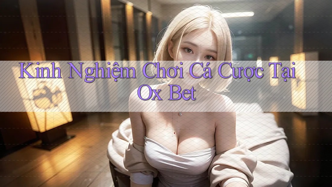Kinh Nghiệm Chơi Cá Cược Tại Ox Bet