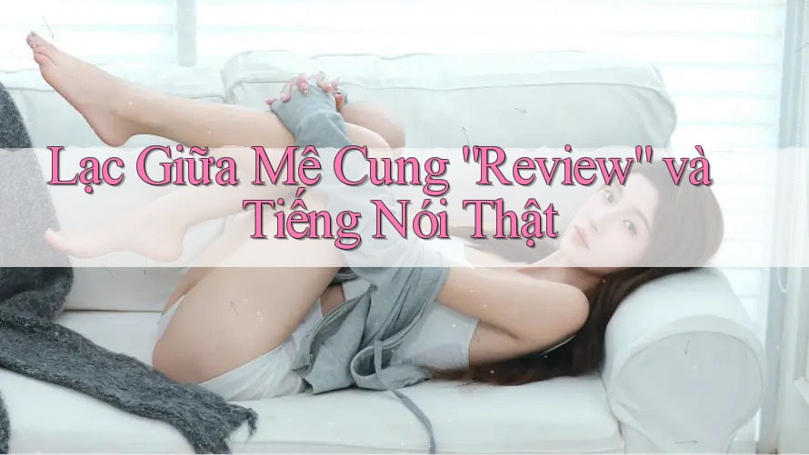 Lạc Giữa Mê Cung “Review” và Tiếng Nói Thật Lạc Giữa Mê Cung “Review” và Tiếng Nói Thật