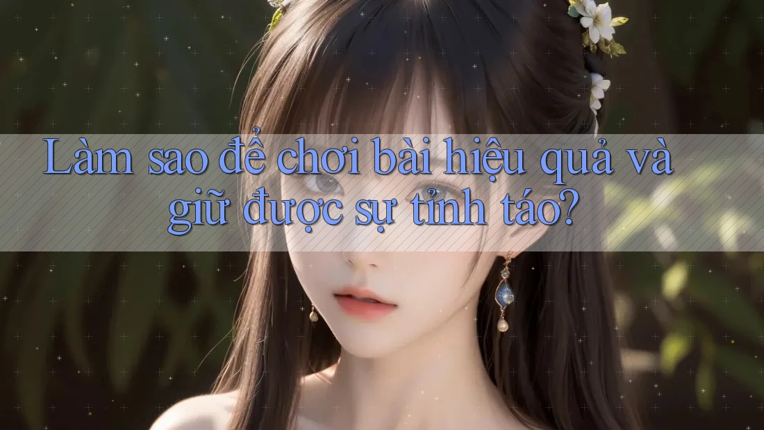 Làm sao để chơi bài hiệu quả và giữ được sự tỉnh táo? Làm sao để chơi bài hiệu quả và giữ được sự tỉnh táo?
