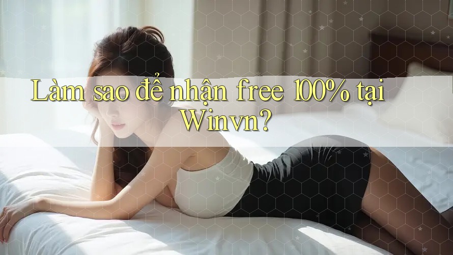 Làm sao để nhận free 100% tại Winvn? Làm sao để nhận free 100% tại Winvn?