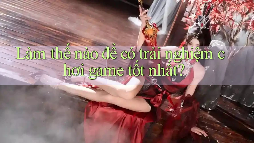 Làm thế nào để có trải nghiệm chơi game tốt nhất? Làm thế nào để có trải nghiệm chơi game tốt nhất?