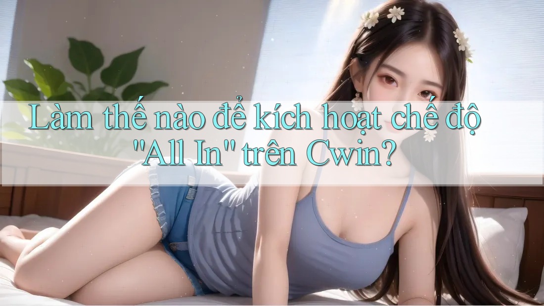 Làm thế nào để kích hoạt chế độ “All In” trên Cwin?