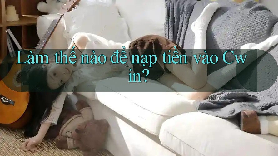 Làm thế nào để nạp tiền vào Cwin? Làm thế nào để nạp tiền vào Cwin?
