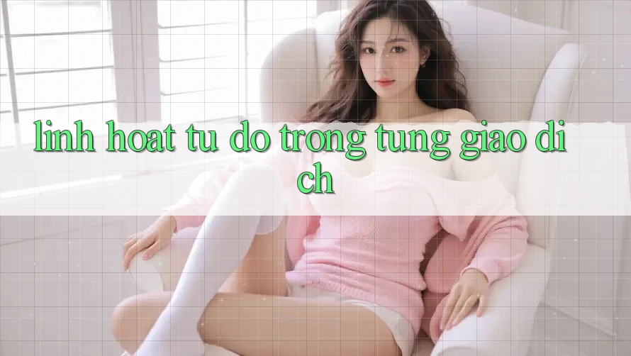 “Linh Hoạt”: Tự Do Trong Từng Giao Dịch “Linh Hoạt”: Tự Do Trong Từng Giao Dịch