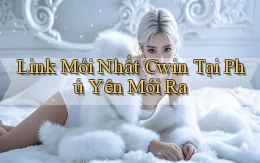 link mới nhất cwin tại Phú Yên mới ra