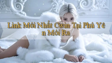 link mới nhất cwin tại Phú Yên mới ra
