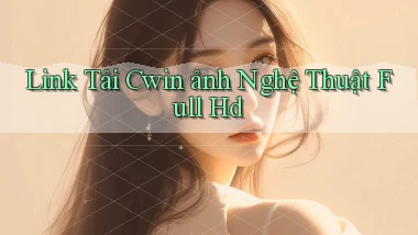 link tải cwin ảnh nghệ thuật full hd