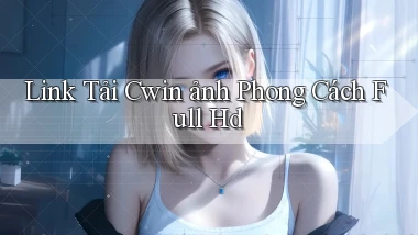link tải cwin ảnh phong cách full hd