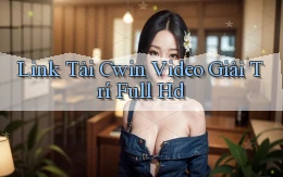 link tải cwin video giải trí full hd