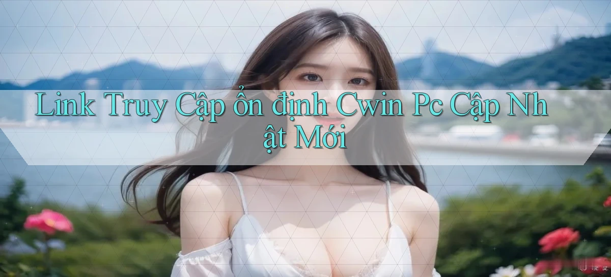 link truy cập ổn định cwin pc cập nhật mới