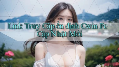 link truy cập ổn định cwin pc cập nhật mới