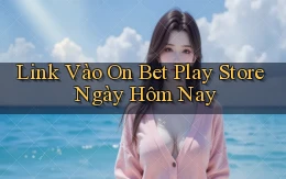 link vào on bet play store ngày hôm nay