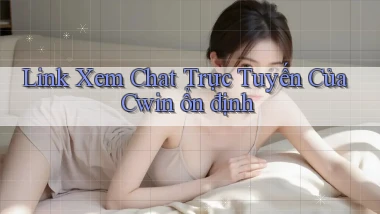 link xem chat trực tuyến của cwin ổn định
