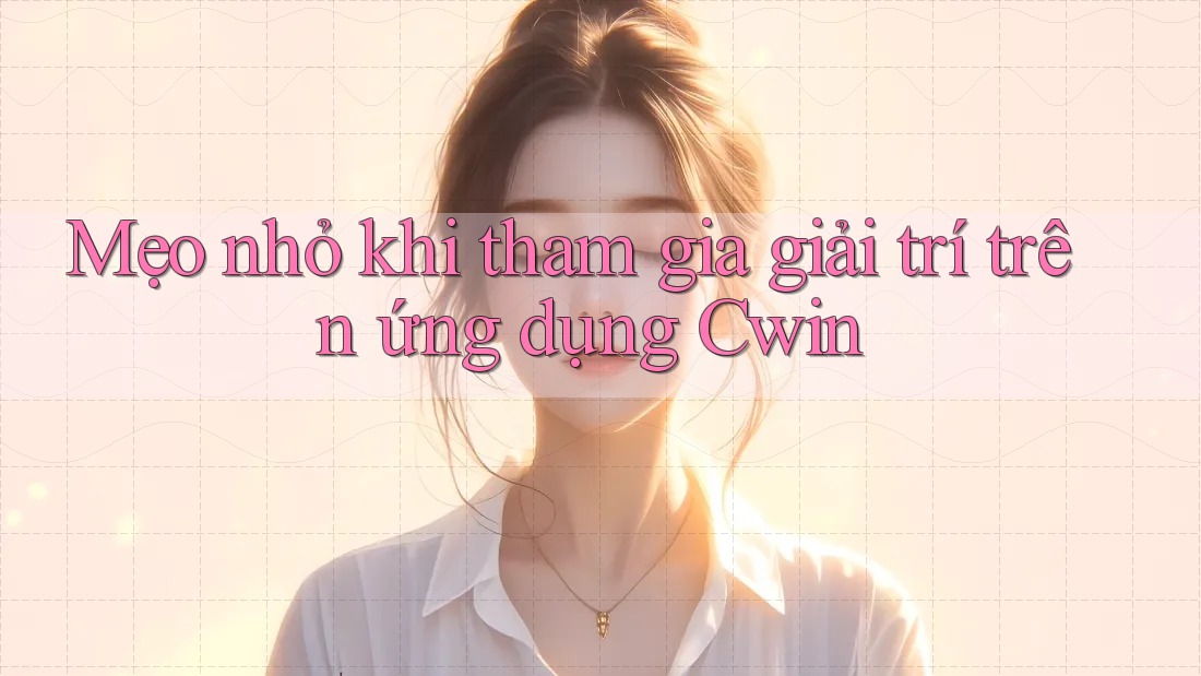 Mẹo nhỏ khi tham gia giải trí trên ứng dụng Cwin Mẹo nhỏ khi tham gia giải trí trên ứng dụng Cwin