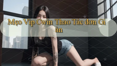 mẹo vip cwin thao tác đơn giản