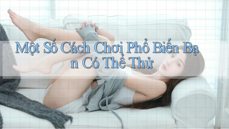 Một Số Cách Chơi Phổ Biến Bạn Có Thể Thử Một Số Cách Chơi Phổ Biến Bạn Có Thể Thử