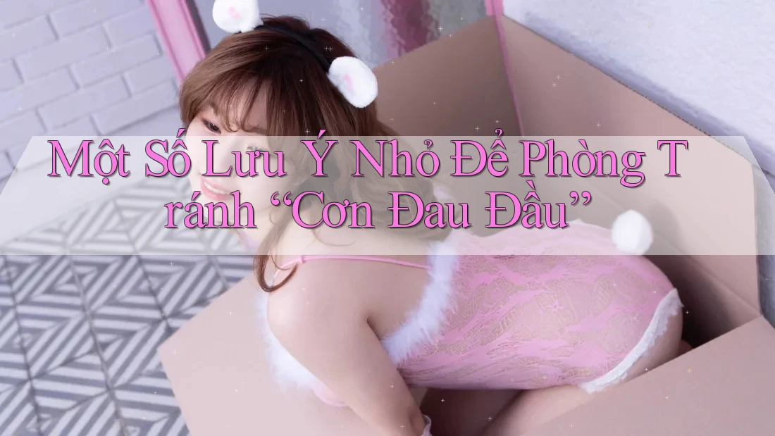 Một Số Lưu Ý Nhỏ Để Phòng Tránh “Cơn Đau Đầu” Một Số Lưu Ý Nhỏ Để Phòng Tránh “Cơn Đau Đầu”