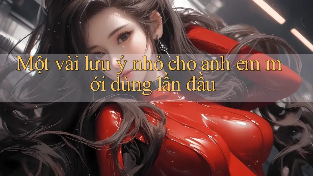 Một vài lưu ý nhỏ cho anh em mới dùng lần đầu Một vài lưu ý nhỏ cho anh em mới dùng lần đầu