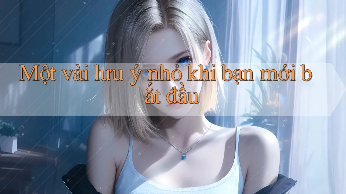 Một vài lưu ý nhỏ khi bạn mới bắt đầu Một vài lưu ý nhỏ khi bạn mới bắt đầu