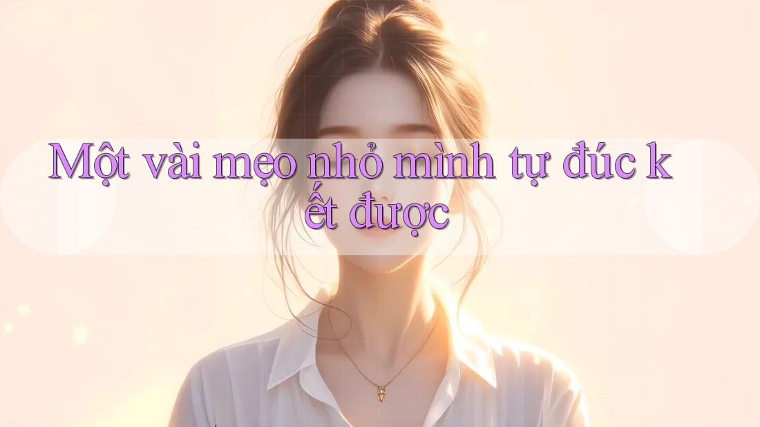 Một vài mẹo nhỏ mình tự đúc kết được