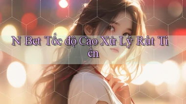 n bet tốc độ cao xử lý rút tiền