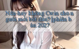 Nên hay không Cwin cho người mới bắt đầu phiên bản 2027