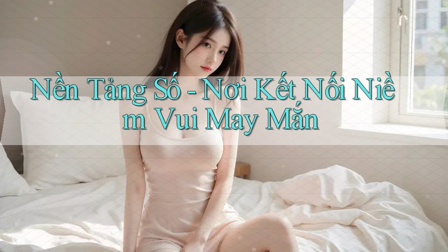 Nền Tảng Số - Nơi Kết Nối Niềm Vui May Mắn Nền Tảng Số - Nơi Kết Nối Niềm Vui May Mắn