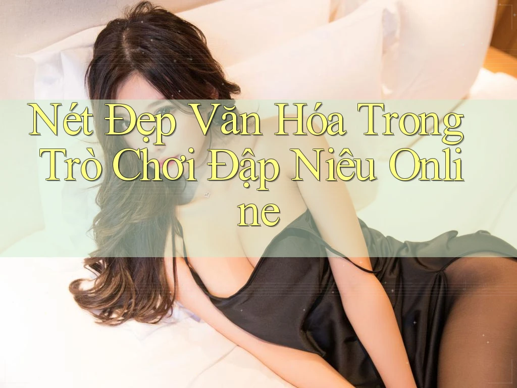 Nét Đẹp Văn Hóa Trong Trò Chơi Đập Niêu Online Nét Đẹp Văn Hóa Trong Trò Chơi Đập Niêu Online