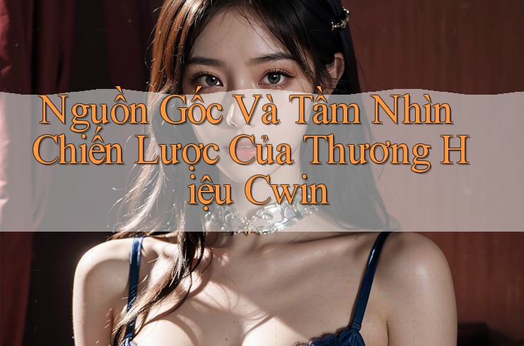 Nguồn Gốc Và Tầm Nhìn Chiến Lược Của Thương Hiệu Cwin Nguồn Gốc Và Tầm Nhìn Chiến Lược Của Thương Hiệu Cwin