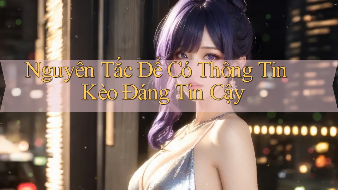 Nguyên Tắc Để Có Thông Tin Kèo Đáng Tin Cậy Nguyên Tắc Để Có Thông Tin Kèo Đáng Tin Cậy