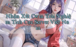 nhận xét cwin trải nghiệm tích cực server việt nam